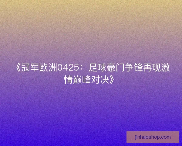 《冠军欧洲0425：足球豪门争锋再现激情巅峰对决》