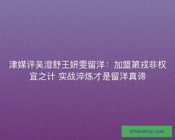 津媒评吴澄舒王妍雯留洋：加盟第戎非权宜之计 实战淬炼才是留洋真谛