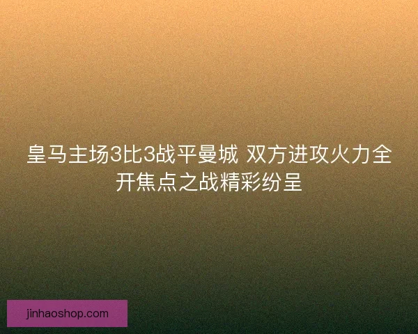 皇马主场3比3战平曼城 双方进攻火力全开焦点之战精彩纷呈