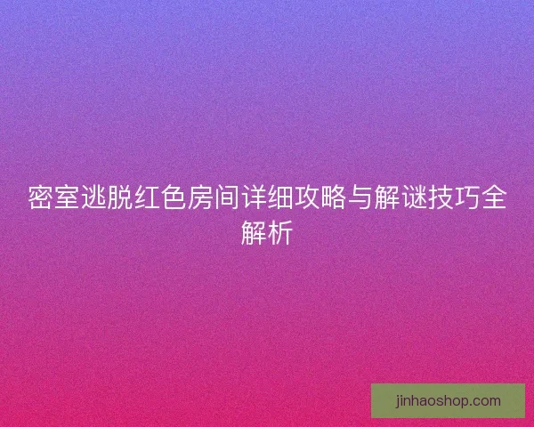 密室逃脱红色房间详细攻略与解谜技巧全解析