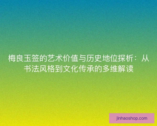 梅良玉签的艺术价值与历史地位探析：从书法风格到文化传承的多维解读