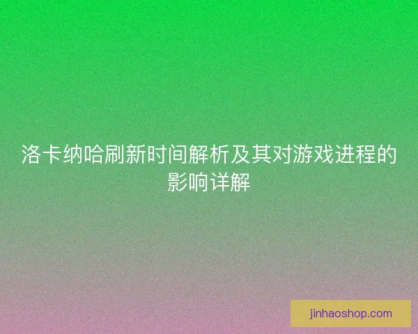 洛卡纳哈刷新时间解析及其对游戏进程的影响详解