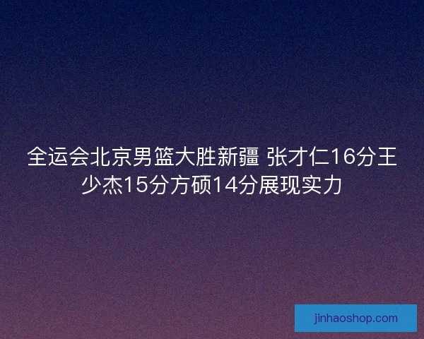 全运会北京男篮大胜新疆 张才仁16分王少杰15分方硕14分展现实力