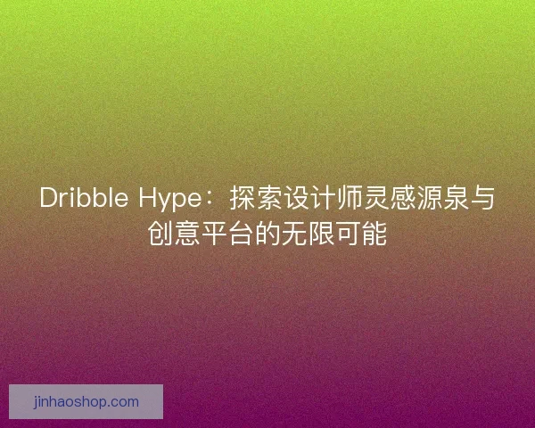 Dribble Hype：探索设计师灵感源泉与创意平台的无限可能