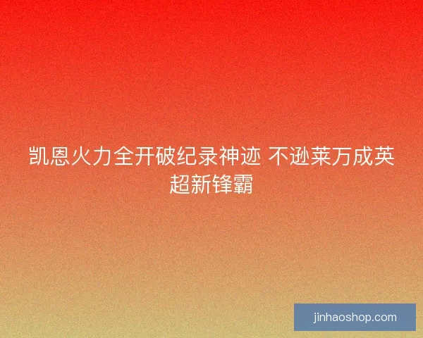 凯恩火力全开破纪录神迹 不逊莱万成英超新锋霸