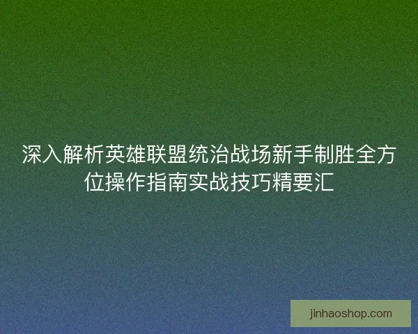深入解析英雄联盟统治战场新手制胜全方位操作指南实战技巧精要汇