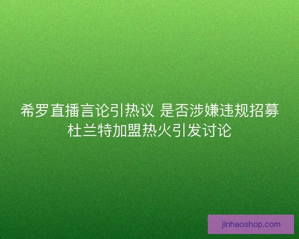 希罗直播言论引热议 是否涉嫌违规招募杜兰特加盟热火引发讨论 希罗直播言论引热议 是否涉嫌违规招募杜兰特加盟热火引发讨论