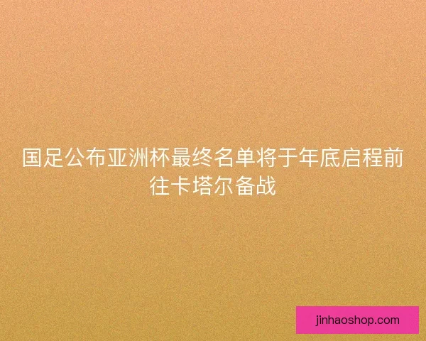 国足公布亚洲杯最终名单将于年底启程前往卡塔尔备战